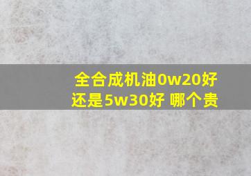 全合成机油0w20好还是5w30好 哪个贵